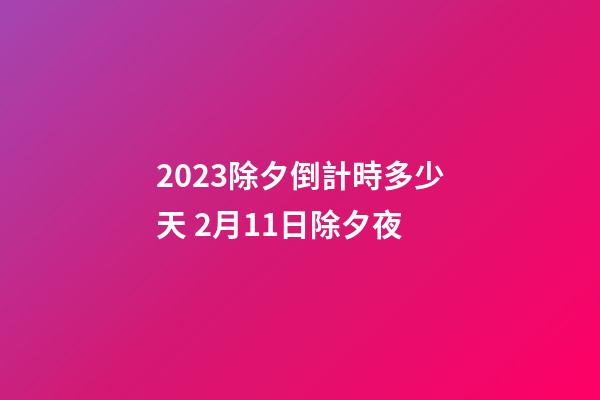 2023除夕倒計時多少天 2月11日除夕夜